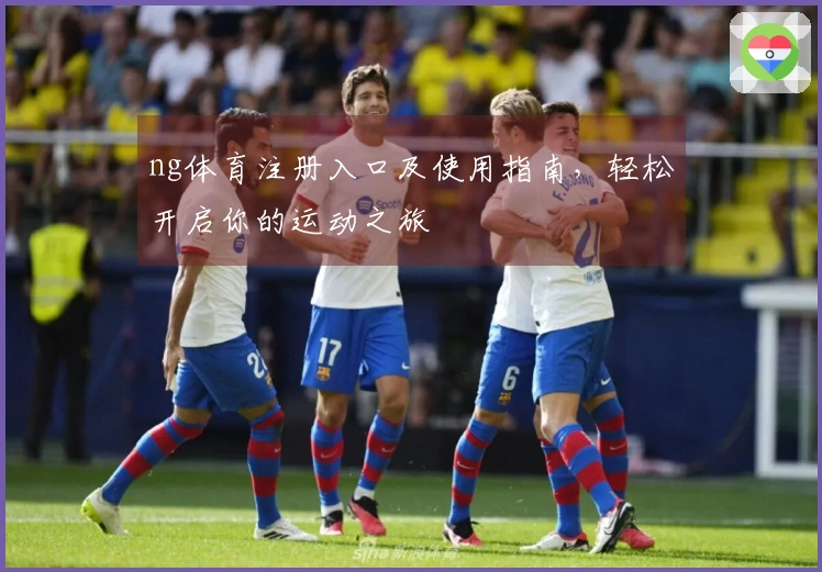 ng体育注册入口及使用指南，轻松开启你的运动之旅