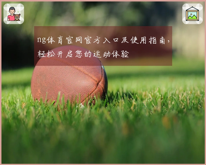 ng体育官网官方入口及使用指南，轻松开启您的运动体验