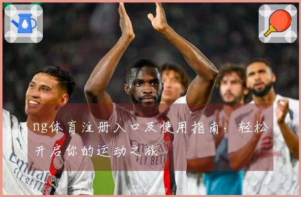 ng体育注册入口及使用指南，轻松开启你的运动之旅
