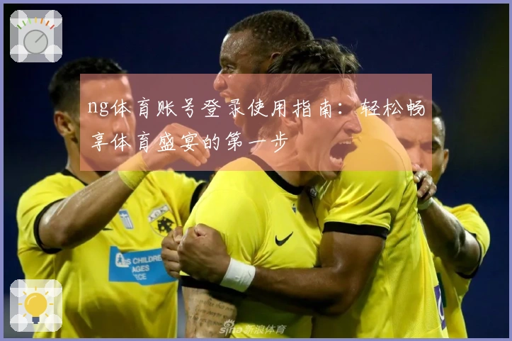 ng体育账号登录使用指南：轻松畅享体育盛宴的第一步
