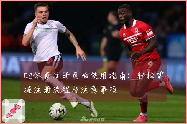 ng体育注册页面使用指南：轻松掌握注册流程与注意事项