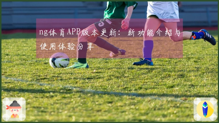 ng体育APP版本更新：新功能介绍与使用体验分享