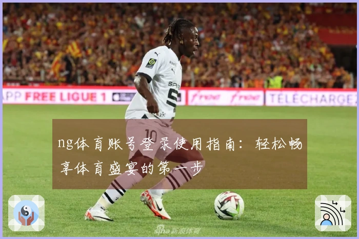 ng体育账号登录使用指南：轻松畅享体育盛宴的第一步