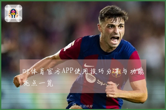 ng体育官方APP使用技巧分享与功能亮点一览